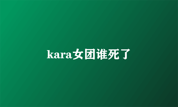 kara女团谁死了