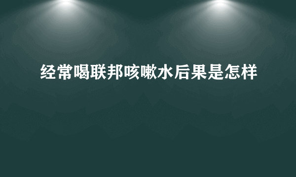 经常喝联邦咳嗽水后果是怎样