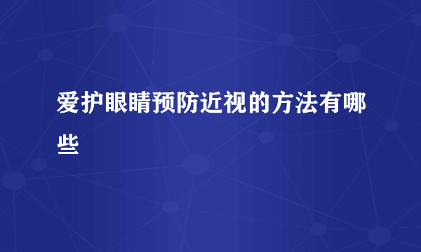 爱护眼睛预防近视的方法有哪些