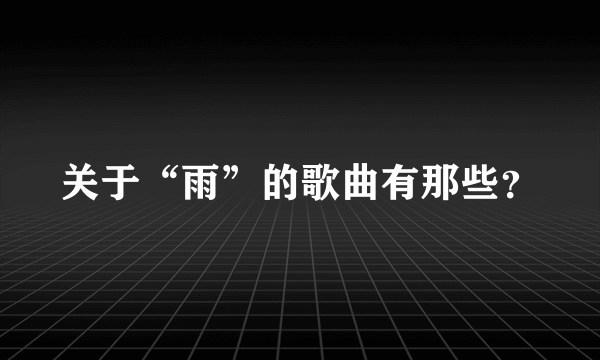 关于“雨”的歌曲有那些？