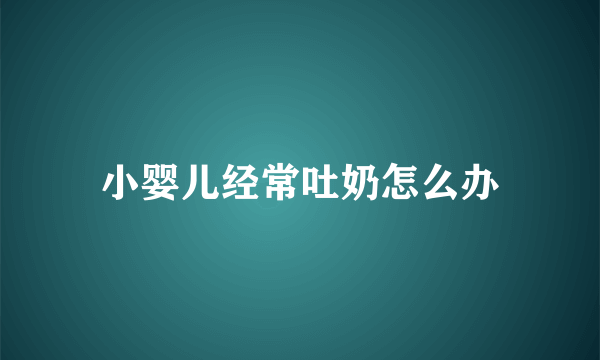 小婴儿经常吐奶怎么办