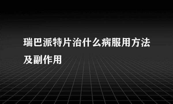 瑞巴派特片治什么病服用方法及副作用