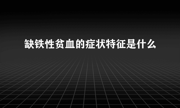 缺铁性贫血的症状特征是什么