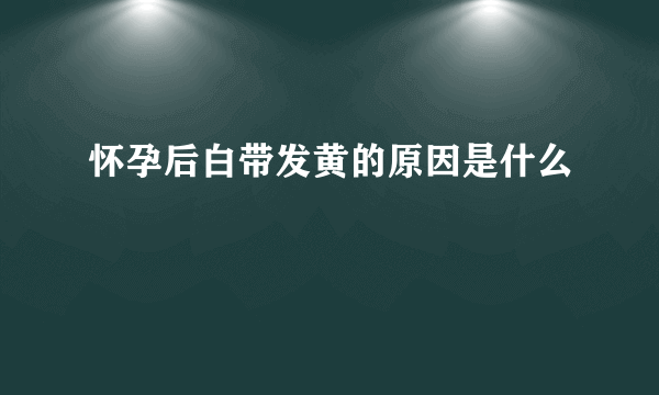 怀孕后白带发黄的原因是什么