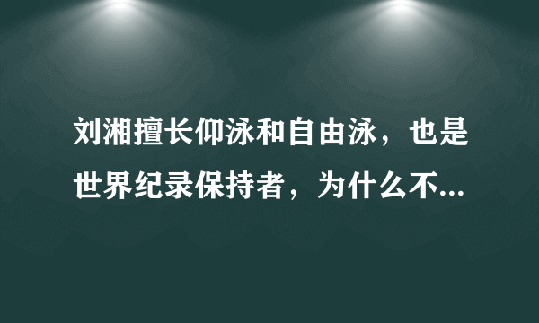 刘湘擅长仰泳和自由泳，也是世界纪录保持者，为什么不多参加比赛项目？