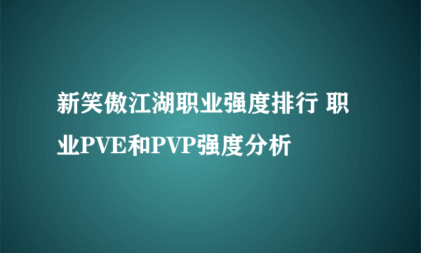 新笑傲江湖职业强度排行 职业PVE和PVP强度分析