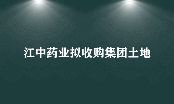 江中药业拟收购集团土地