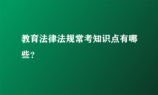 教育法律法规常考知识点有哪些？