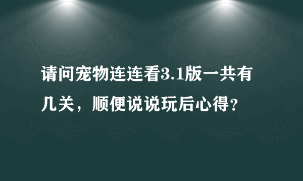 请问宠物连连看3.1版一共有几关，顺便说说玩后心得？