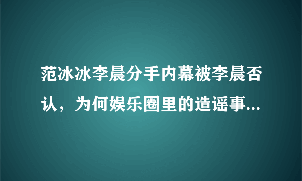 范冰冰李晨分手内幕被李晨否认，为何娱乐圈里的造谣事件总是接连不断？