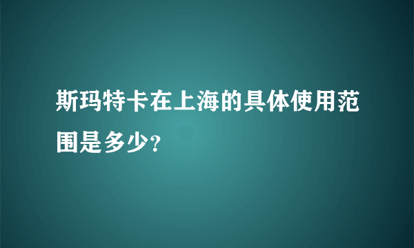 斯玛特卡在上海的具体使用范围是多少？