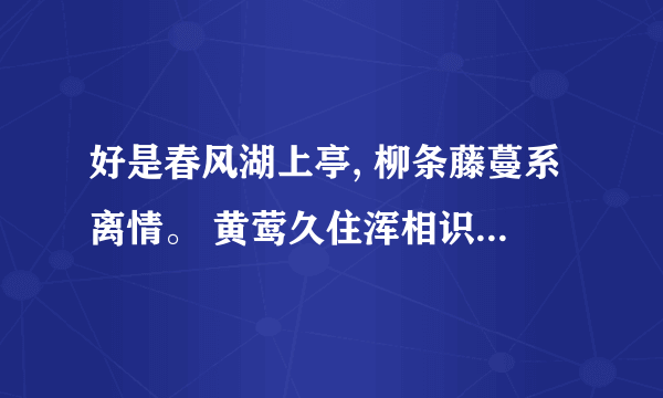 好是春风湖上亭, 柳条藤蔓系离情。 黄莺久住浑相识, 欲别频啼四五声