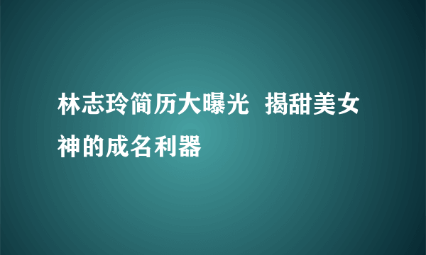 林志玲简历大曝光  揭甜美女神的成名利器