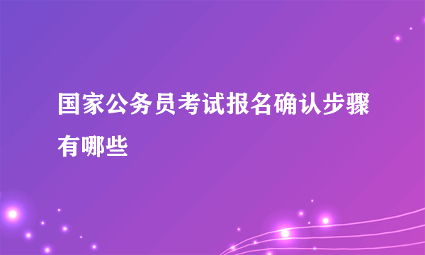 国家公务员考试报名确认步骤有哪些