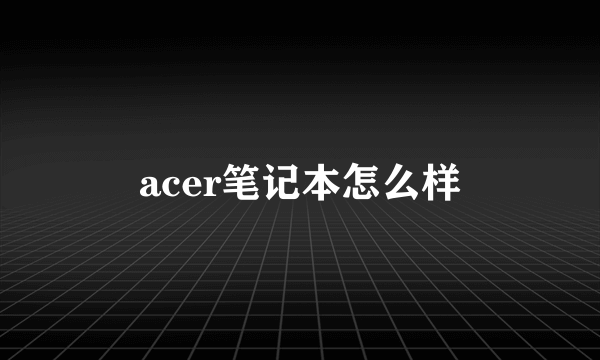 acer笔记本怎么样