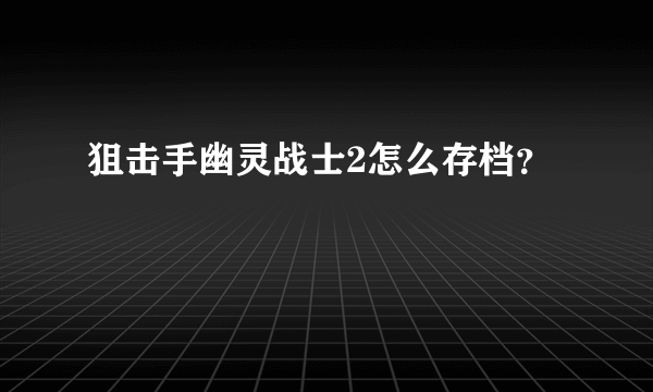 狙击手幽灵战士2怎么存档？