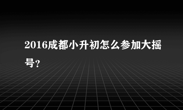 2016成都小升初怎么参加大摇号？