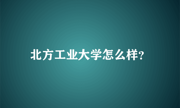 北方工业大学怎么样？