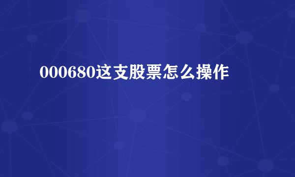 000680这支股票怎么操作