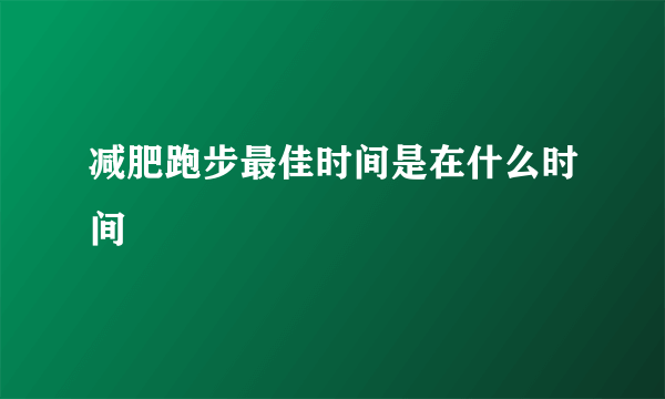 减肥跑步最佳时间是在什么时间