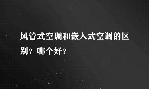 风管式空调和嵌入式空调的区别？哪个好？