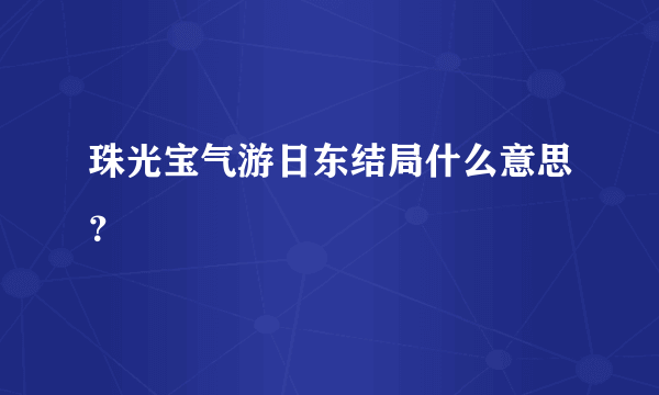 珠光宝气游日东结局什么意思？