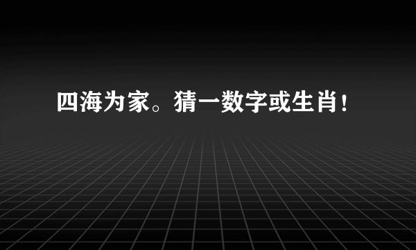 四海为家。猜一数字或生肖！