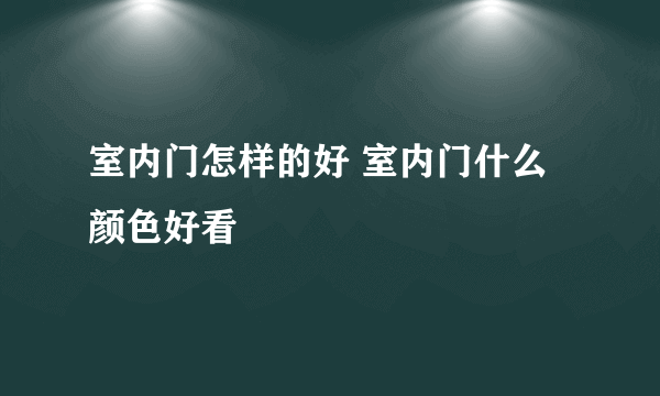 室内门怎样的好 室内门什么颜色好看