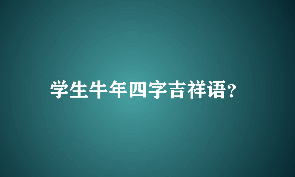 学生牛年四字吉祥语？