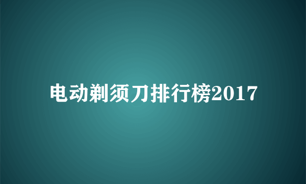 电动剃须刀排行榜2017