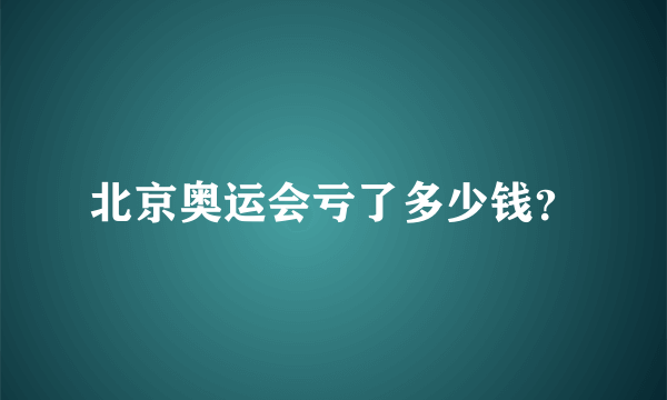 北京奥运会亏了多少钱？