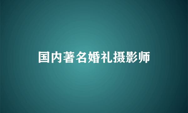 国内著名婚礼摄影师