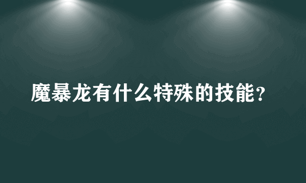 魔暴龙有什么特殊的技能？