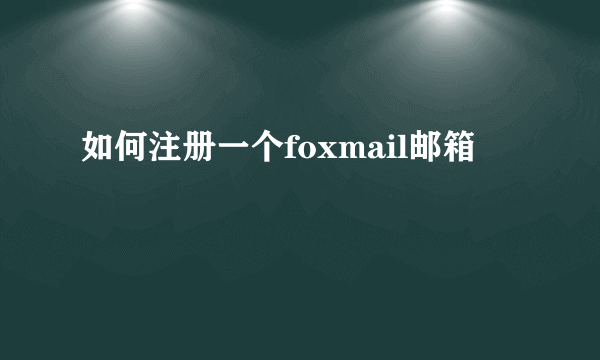 如何注册一个foxmail邮箱