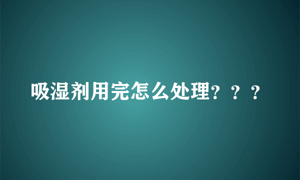 吸湿剂用完怎么处理？？？