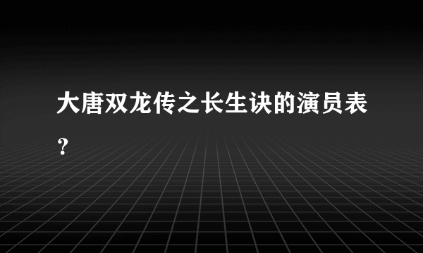 大唐双龙传之长生诀的演员表？