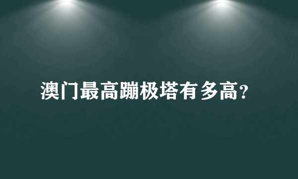 澳门最高蹦极塔有多高？