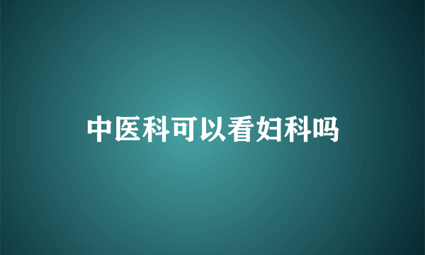 中医科可以看妇科吗