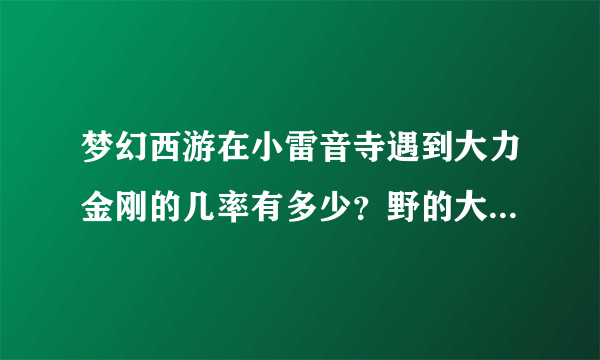 梦幻西游在小雷音寺遇到大力金刚的几率有多少？野的大力金刚值多少钱？