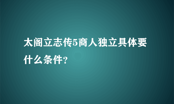 太阁立志传5商人独立具体要什么条件？