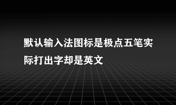 默认输入法图标是极点五笔实际打出字却是英文