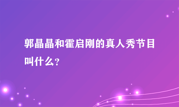 郭晶晶和霍启刚的真人秀节目叫什么？