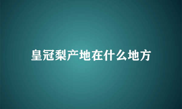 皇冠梨产地在什么地方