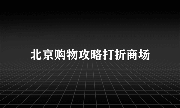 北京购物攻略打折商场