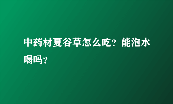 中药材夏谷草怎么吃？能泡水喝吗？