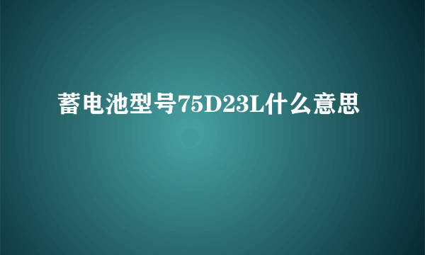 蓄电池型号75D23L什么意思