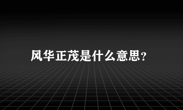 风华正茂是什么意思？