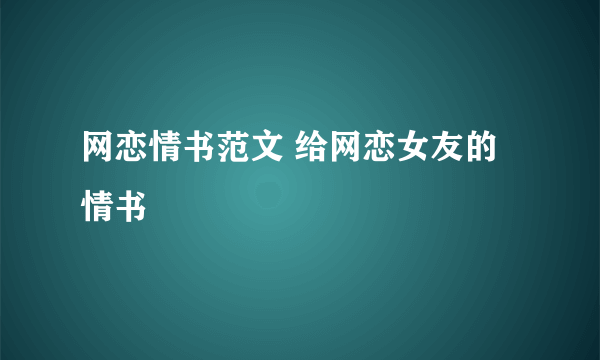 网恋情书范文 给网恋女友的情书