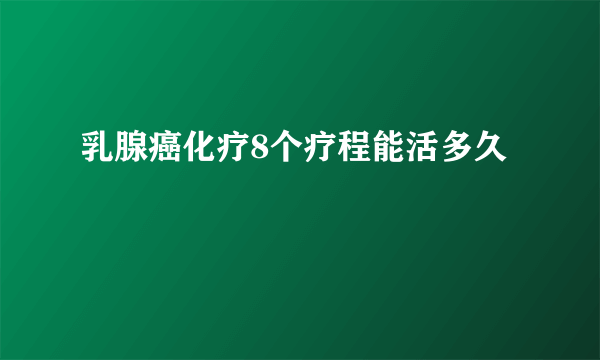 乳腺癌化疗8个疗程能活多久