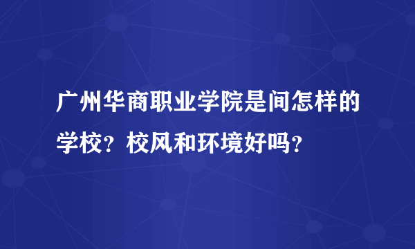 广州华商职业学院是间怎样的学校？校风和环境好吗？